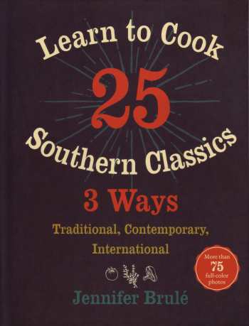 Learn to Cook 25 Southern Classics 3 Ways by Jennifer Brule, UNC Press 2016, hardback $30.00, 228 pages
